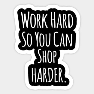 Work Hard So You Can Shop Harder - Funny Positive Quotes Sticker